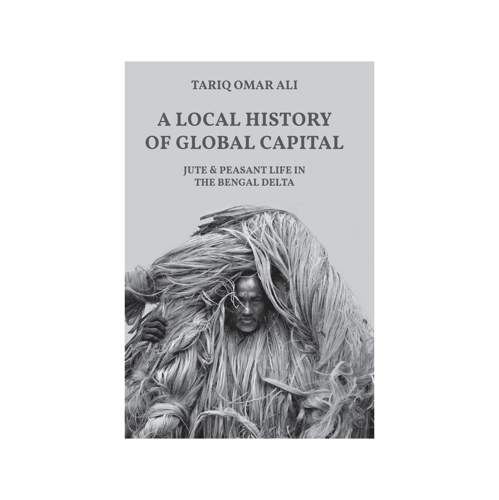 Ali, A Local History of Global Capital: Jute and Peasant Life in the Bengal Delta, 9780691202570, IPS, 2020, History, Books, 880370